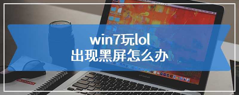 win7玩lol出现黑屏怎么办