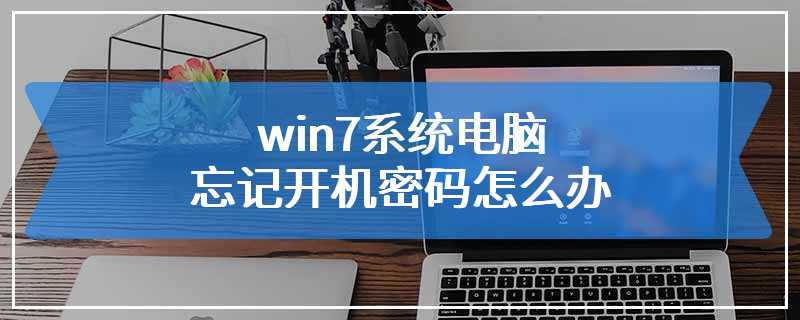 win7系统电脑忘记开机密码怎么办