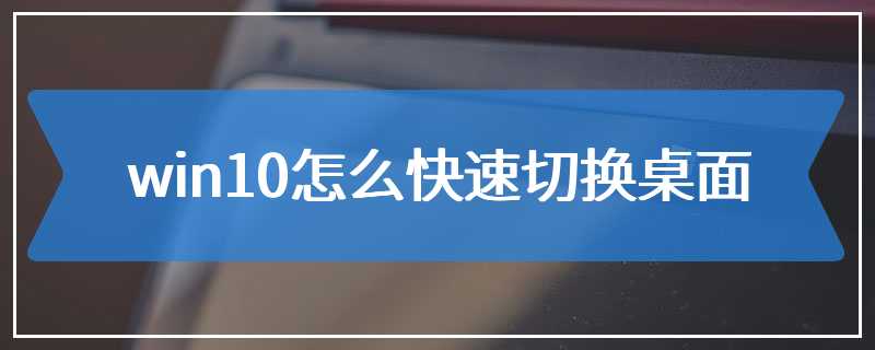 win10怎么快速切换桌面