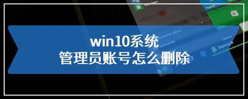 win10系统管理员账号怎么删除