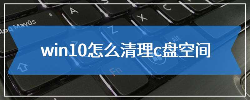 win10怎么清理c盘空间