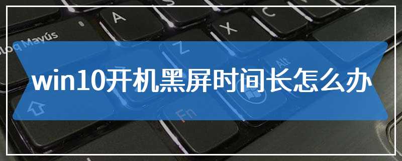 win10开机黑屏时间长怎么办