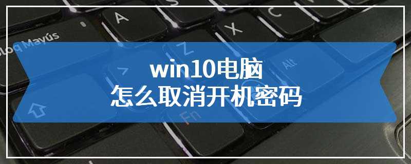 win10电脑怎么取消开机密码