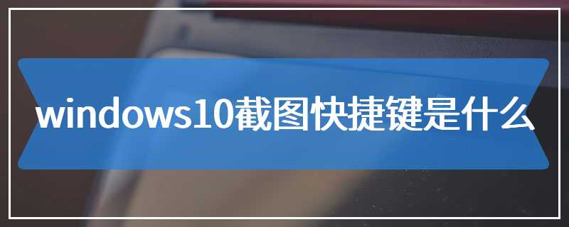 windows10截图快捷键是什么