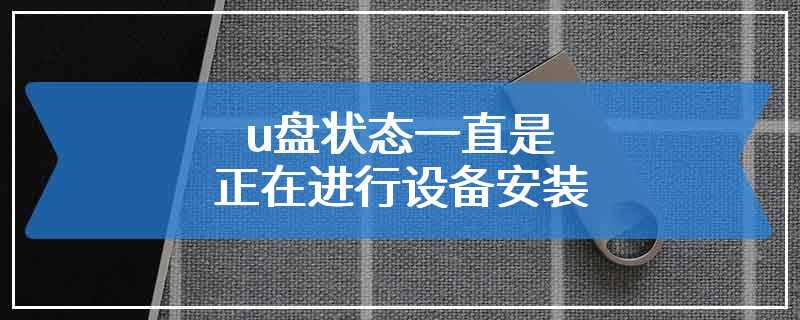 u盘状态一直是正在进行设备安装