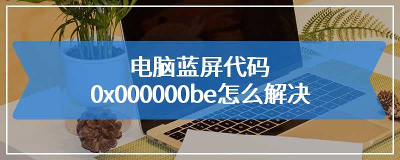 电脑蓝屏代码0x000000be怎么解决