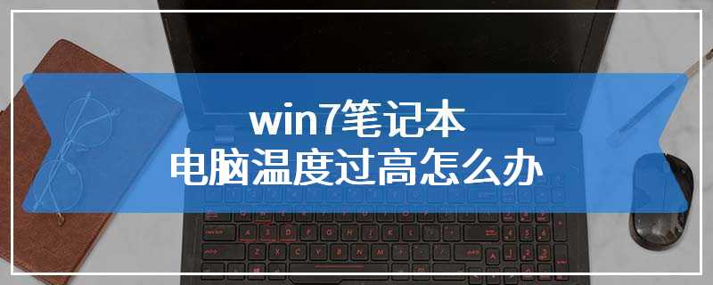 win7笔记本电脑温度过高怎么办