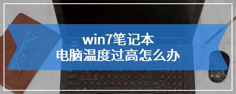 win7笔记本电脑温度过高怎么办