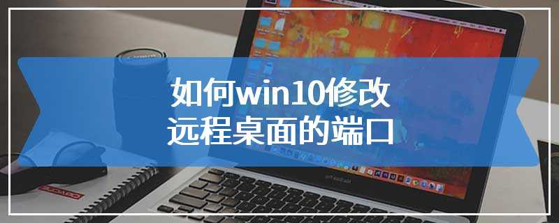 如何win10修改远程桌面的端口