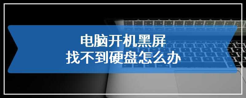 电脑开机黑屏找不到硬盘怎么办