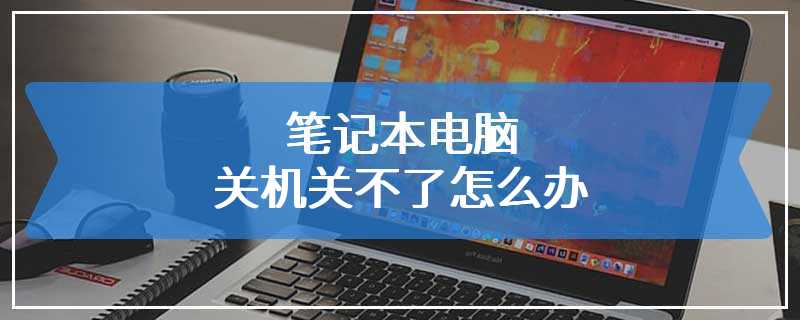 笔记本电脑关机关不了怎么办