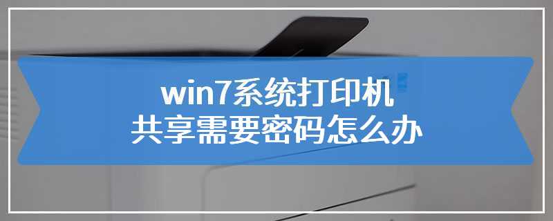 win7系统打印机共享需要密码怎么办