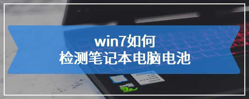 win7如何检测笔记本电脑电池