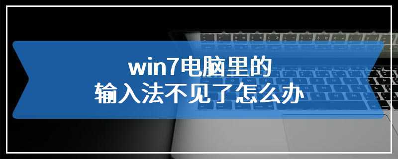 win7电脑里的输入法不见了怎么办