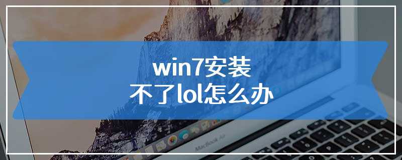 win7安装不了lol怎么办