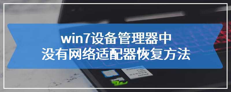 win7设备管理器中没有网络适配器恢复方法