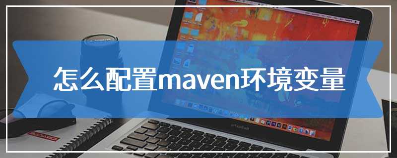 怎么配置maven环境变量