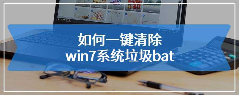 如何一键清除win7系统垃圾bat