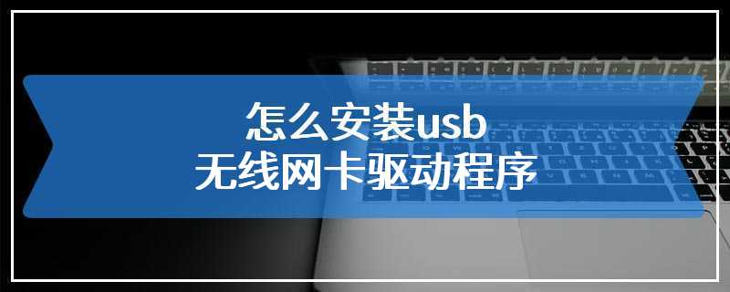 怎么安装usb无线网卡驱动程序