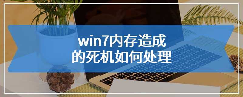 win7内存造成的死机如何处理