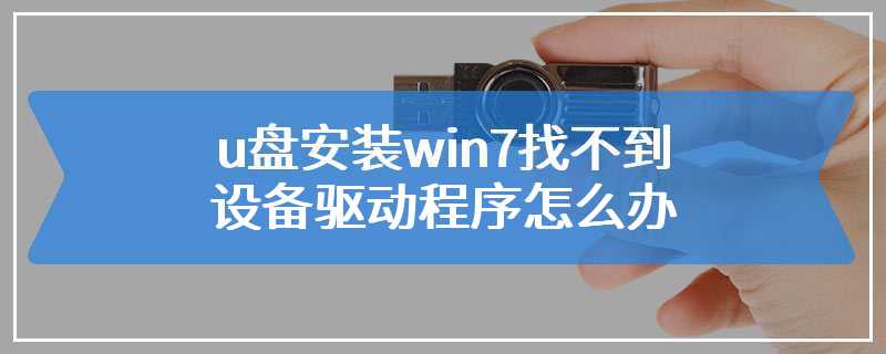 u盘安装win7找不到设备驱动程序怎么办