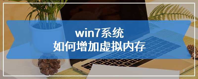 win7系统如何增加虚拟内存