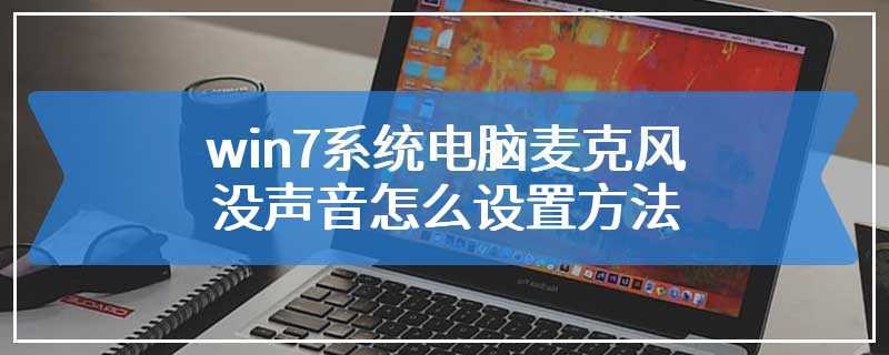 win7系统电脑麦克风没声音怎么设置方法