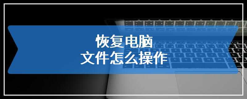 恢复电脑文件怎么操作