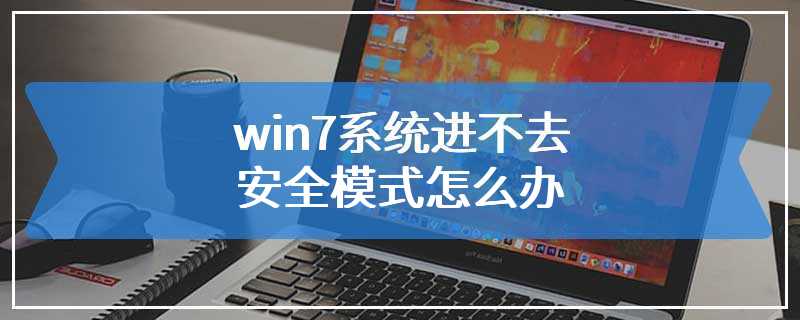 win7系统进不去安全模式怎么办