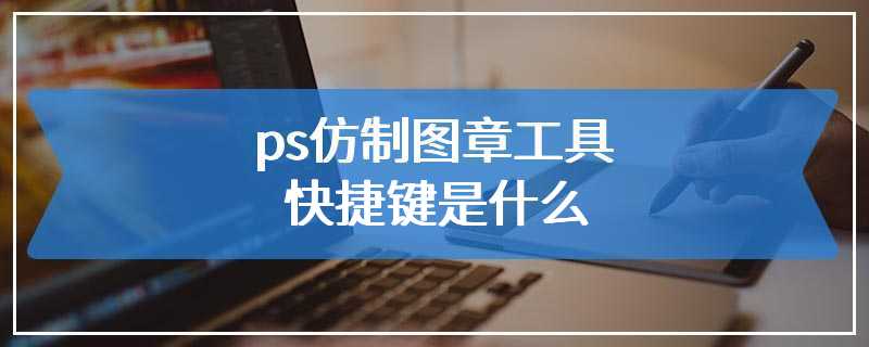 ps仿制图章工具快捷键是什么