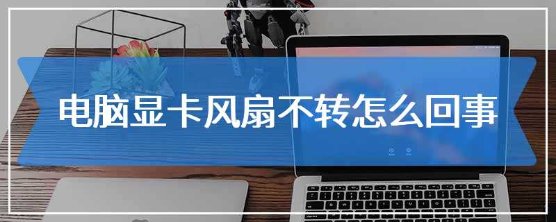 电脑显卡风扇不转怎么回事