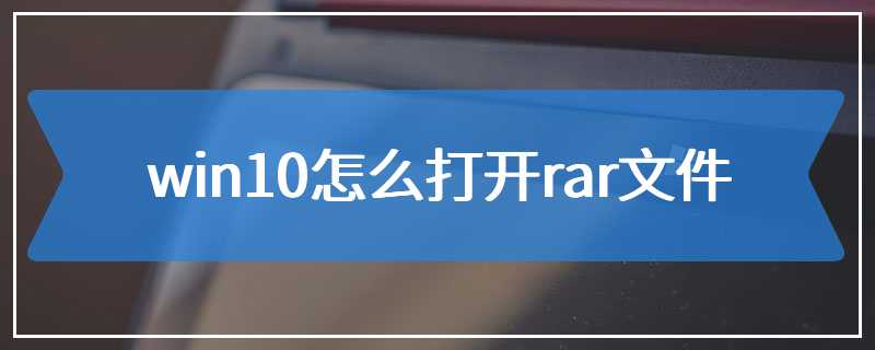 win10怎么打开rar文件