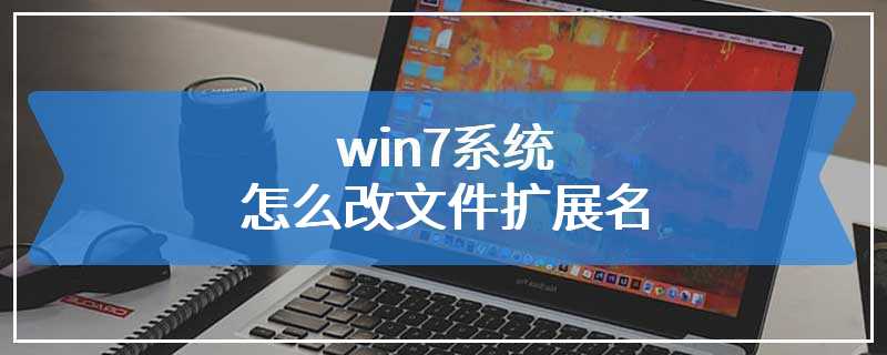 win7系统怎么改文件扩展名