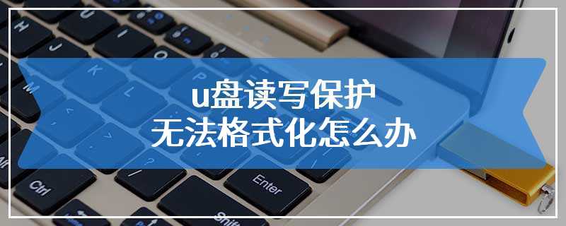 u盘读写保护无法格式化怎么办