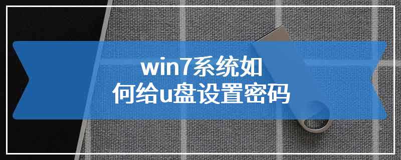 win7系统如何给u盘设置密码