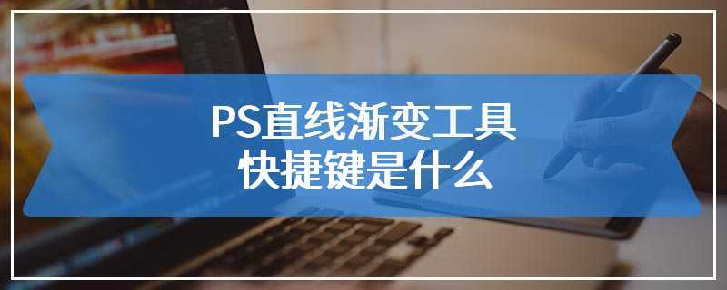 PS直线渐变工具快捷键是什么