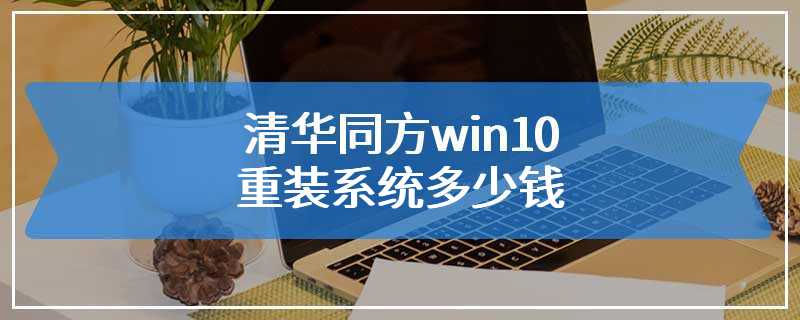 清华同方win10重装系统多少钱