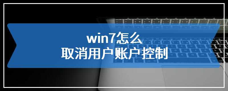 win7怎么取消用户账户控制