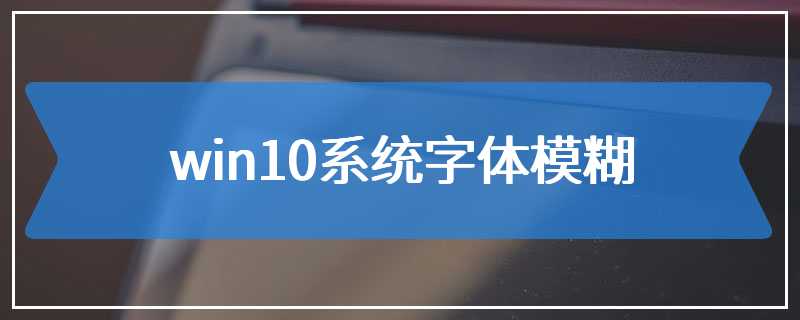 win10系统字体模糊