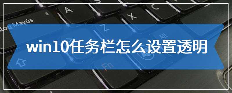 win10任务栏怎么设置透明