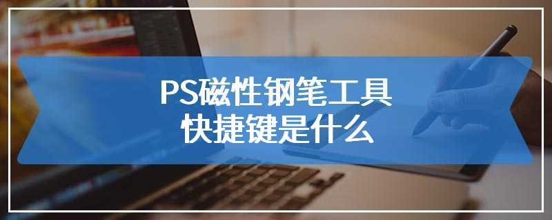 PS磁性钢笔工具快捷键是什么