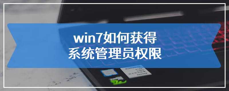 win7如何获得系统管理员权限