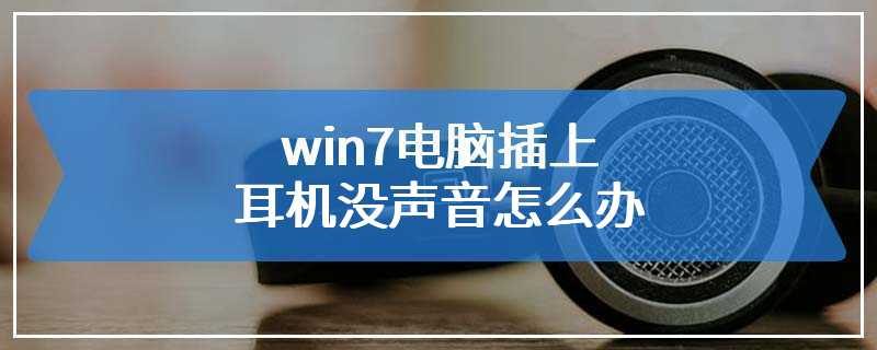 win7电脑插上耳机没声音怎么办