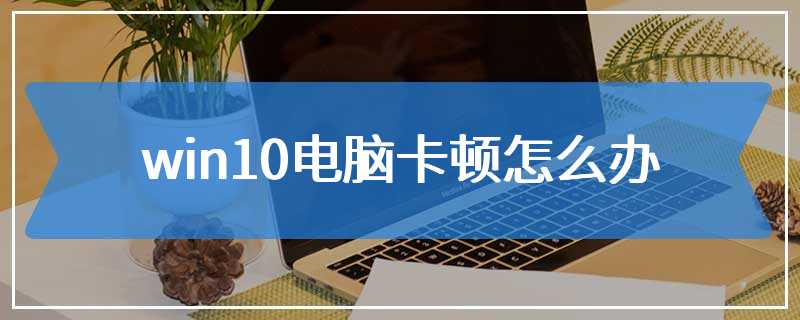 win10电脑卡顿怎么办