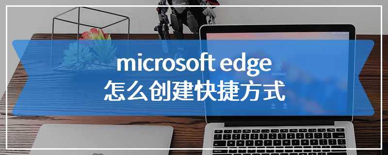 microsoft edge怎么创建快捷方式