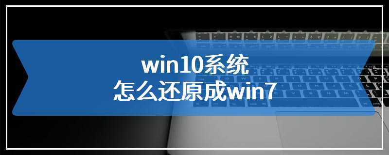 win10系统怎么还原成win7