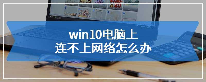 win10电脑上连不上网络怎么办