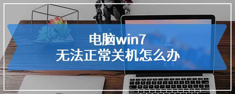 电脑win7无法正常关机怎么办