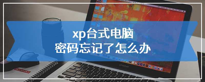 xp台式电脑密码忘记了怎么办