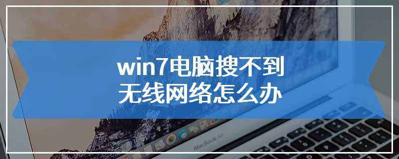 win7电脑搜不到无线网络怎么办